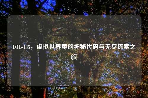 LOL-145，虚拟世界里的神秘代码与无尽探索之旅