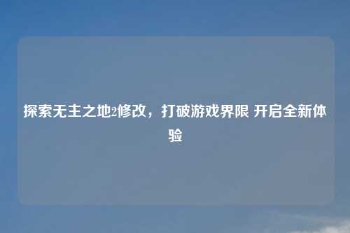 探索无主之地2修改，打破游戏界限 开启全新体验