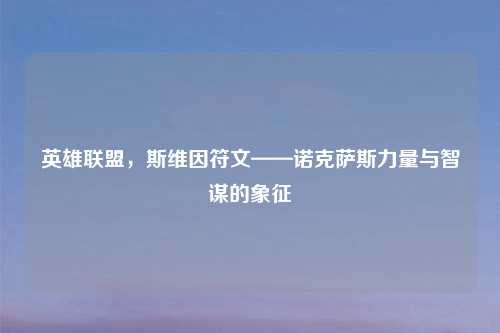 英雄联盟，斯维因符文——诺克萨斯力量与智谋的象征