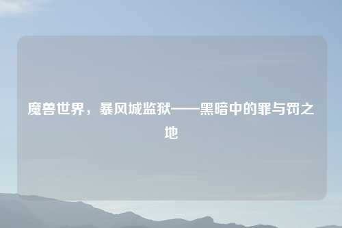 魔兽世界，暴风城监狱——黑暗中的罪与罚之地