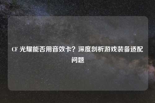 CF 光耀能否用音效卡？深度剖析游戏装备适配问题