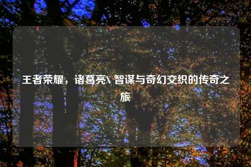 王者荣耀，诸葛亮X 智谋与奇幻交织的传奇之旅