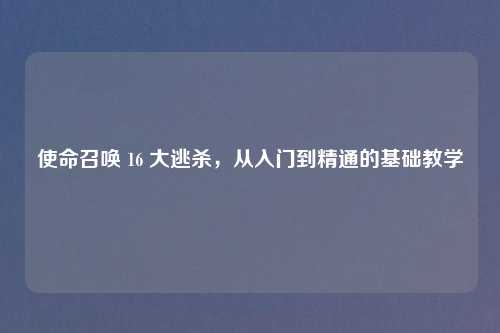 使命召唤 16 大逃杀，从入门到精通的基础教学