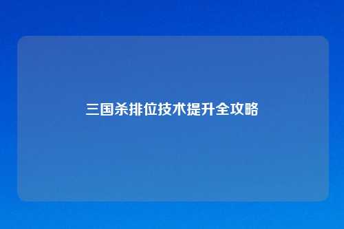 三国杀排位技术提升全攻略