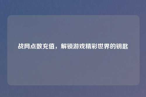 战网点数充值,解锁游戏精彩世界的钥匙