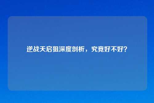 逆战天启狙深度剖析，究竟好不好？
