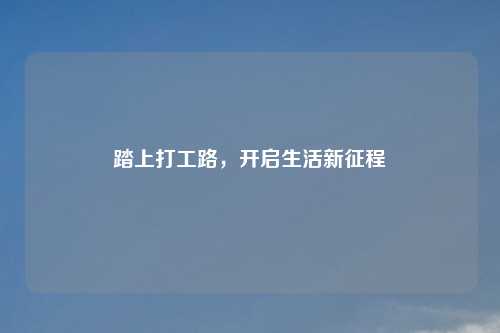 踏上打工路，开启生活新征程