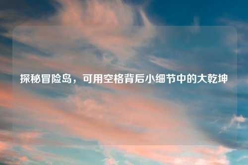 探秘冒险岛，可用空格背后小细节中的大乾坤