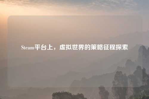 Steam平台上，虚拟世界的策略征程探索