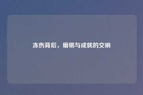 冻伤背后，磨砺与成就的交响