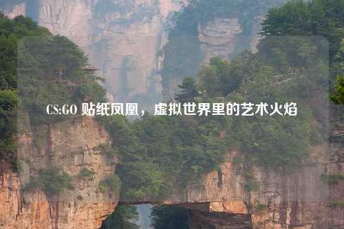 CS:GO 贴纸凤凰,虚拟世界里的艺术火焰