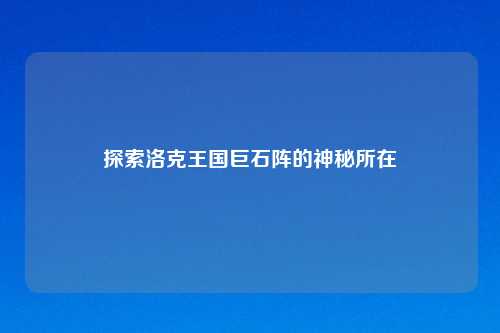 探索洛克王国巨石阵的神秘所在