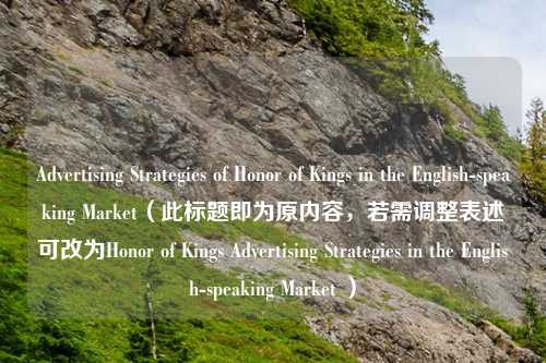 Advertising Strategies of Honor of Kings in the English-speaking Market(此标题即为原内容,若需调整表述可改为Honor of Kings Advertising Strategies in the English-speaking Market )