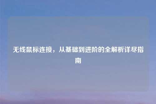 无线鼠标连接，从基础到进阶的全解析详尽指南