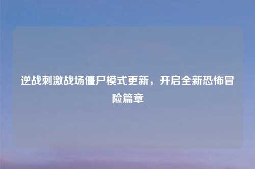 逆战吉云服务器jiyun.xin战场僵尸模式更新，开启全新恐怖冒险篇章