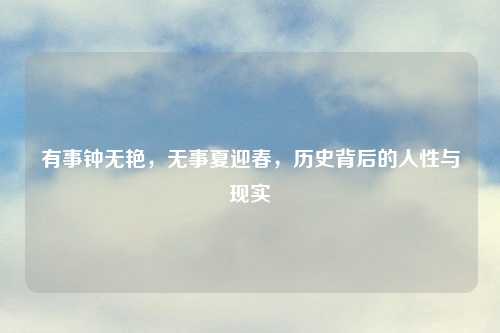 有事钟无艳，无事夏迎春，历史背后的人性与现实