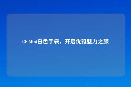 CF Mini白色手袋,开启优雅魅力之旅