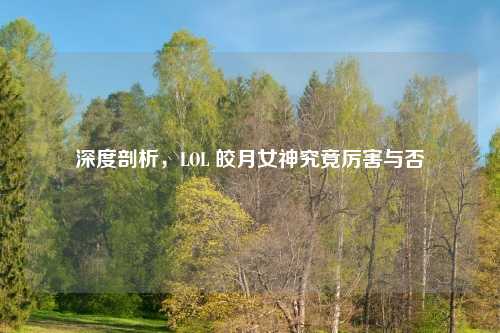 深度剖析，LOL 皎月女神究竟厉害与否