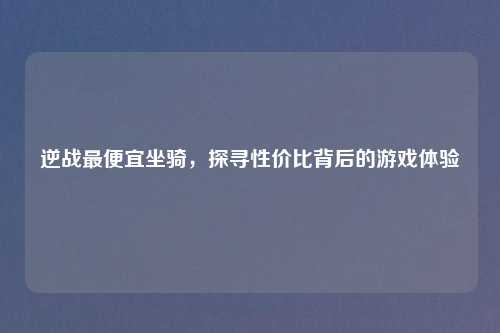 逆战更便宜坐骑，探寻性价比背后的游戏体验
