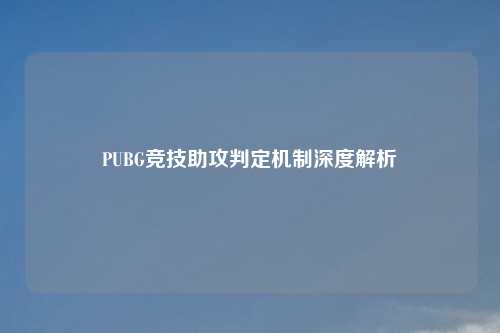 PUBG竞技助攻判定机制深度解析
