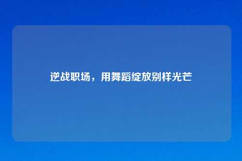 逆战职场，用舞蹈绽放别样光芒