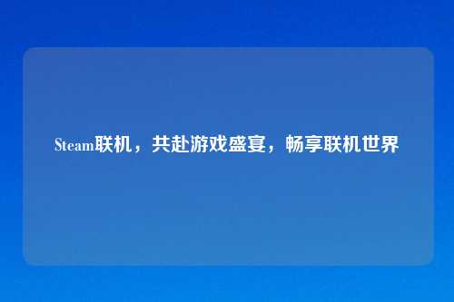 Steam联机，共赴游戏盛宴，畅享联机世界