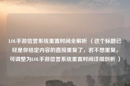 LOL手游信誉系统重置时间全解析 （这个标题已经是你给定内容的直接重复了，若不想重复，可调整为LOL手游信誉系统重置时间详细剖析 ）
