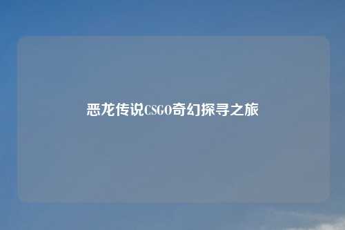 恶龙传说CSGO奇幻探寻之旅