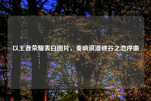 以王者荣耀表白图片,奏响浪漫峡谷之恋序曲