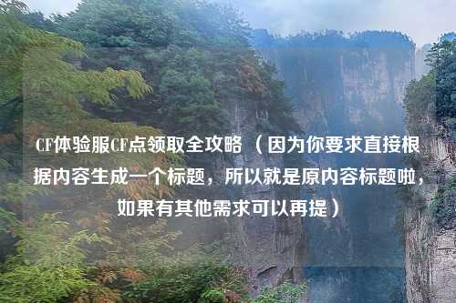 CF体验服CF点领取全攻略 (因为你要求直接根据内容生成一个标题,所以就是原内容标题啦,如果有其他需求可以再提)