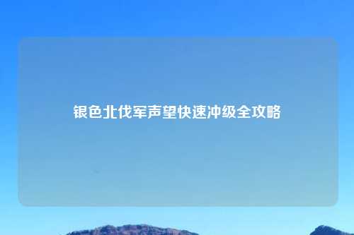 银色北伐军声望快速冲级全攻略