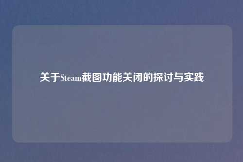 关于Steam截图功能关闭的探讨与实践