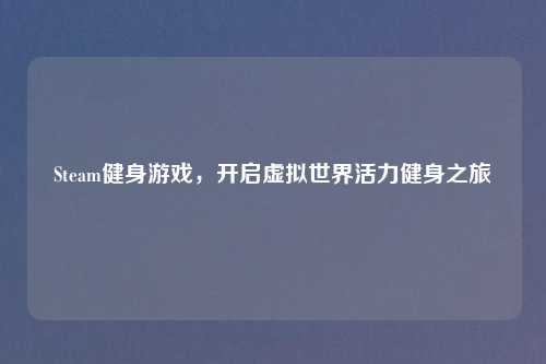 Steam健身游戏，开启虚拟世界活力健身之旅