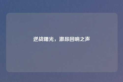 逆战曙光，激昂回响之声