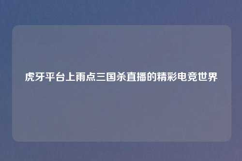 虎牙平台上雨点三国杀直播的精彩电竞世界