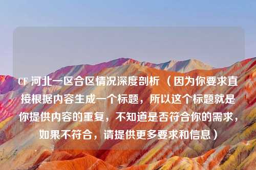 CF 河北一区合区情况深度剖析 （因为你要求直接根据内容生成一个标题，所以这个标题就是你提供内容的重复，不知道是否符合你的需求，如果不符合，请提供更多要求和信息）