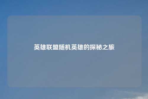 英雄联盟随机英雄的探秘之旅