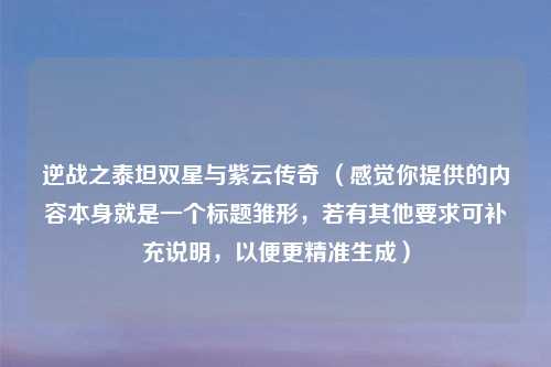 逆战之泰坦双星与紫云传奇 （感觉你提供的内容本身就是一个标题雏形，若有其他要求可补充说明，以便更精准生成）