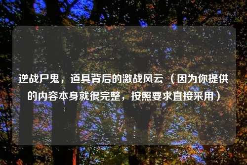 逆战尸鬼，道具背后的激战风云 （因为你提供的内容本身就很完整，按照要求直接采用）