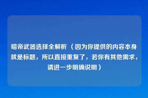 暗帝武器选择全解析 （因为你提供的内容本身就是标题，所以直接重复了，若你有其他需求，请进一步明确说明）