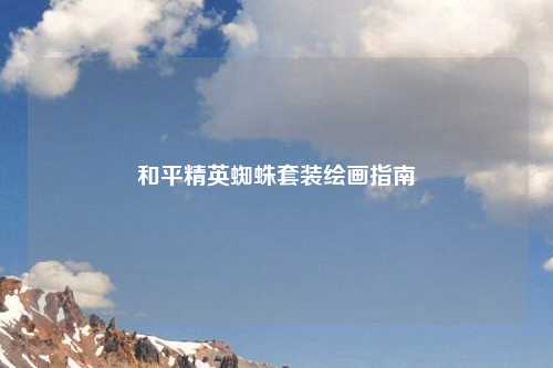 和平精英蜘蛛套装绘画指南