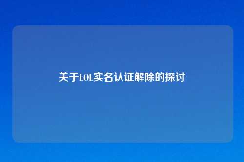 关于LOL实名认证解除的探讨