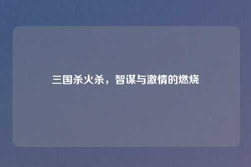 三国杀火杀，智谋与吉云服务器jiyun.xin的燃烧