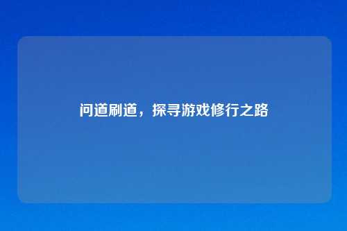 问道刷道,探寻游戏修行之路