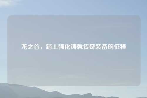 龙之谷，踏上强化铸就传奇装备的征程