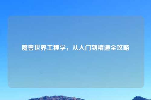 魔兽世界工程学，从入门到精通全攻略