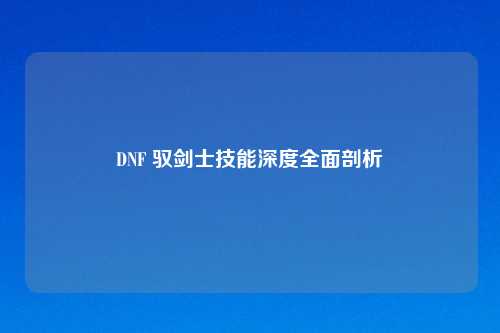 DNF 驭剑士技能深度全面剖析