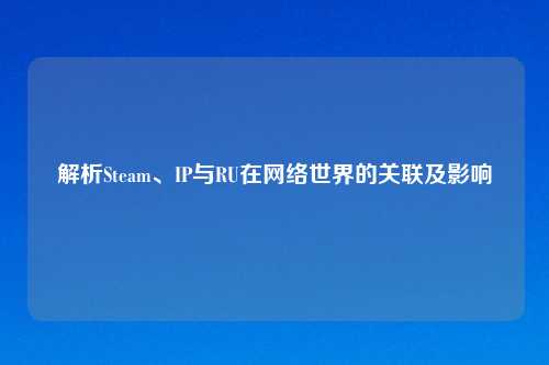 解析Steam、IP与RU在     世界的关联及影响