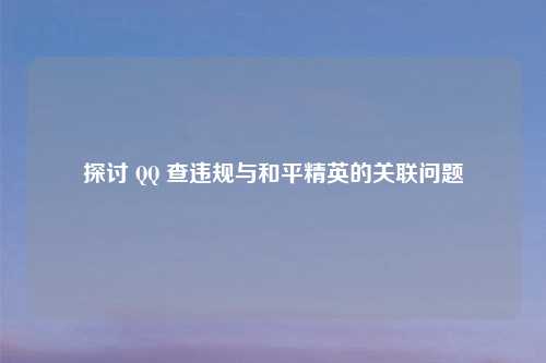 探讨       查违规与和平精英的关联问题
