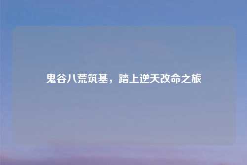 鬼谷八荒筑基，踏上逆天改命之旅